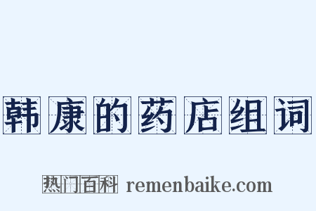 韩康的药店组词是什么意思的图片